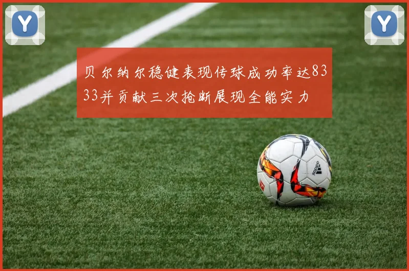 贝尔纳尔稳健表现传球成功率达8333并贡献三次抢断展现全能实力