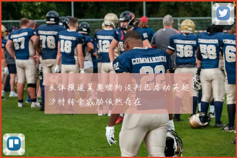 米体报道莱奥续约谈判已启动英超沙特转会威胁依然存在