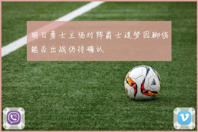 明日勇士主场对阵爵士追梦因脚伤能否出战仍待确认