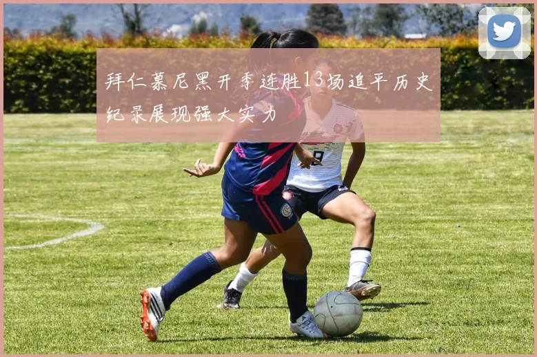 拜仁慕尼黑开季连胜13场追平历史纪录展现强大实力