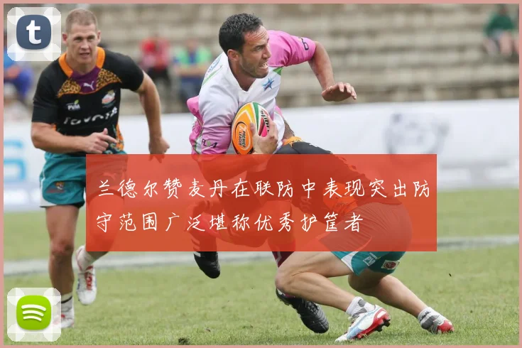 兰德尔赞麦丹在联防中表现突出防守范围广泛堪称优秀护筐者