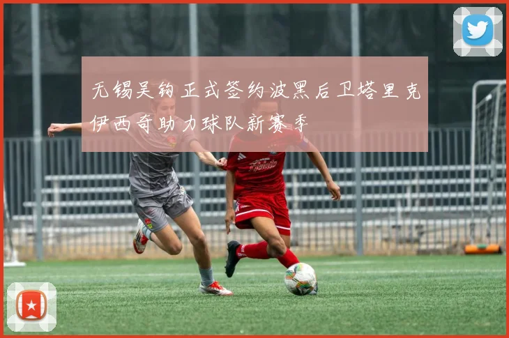 无锡吴钩正式签约波黑后卫塔里克伊西奇助力球队新赛季