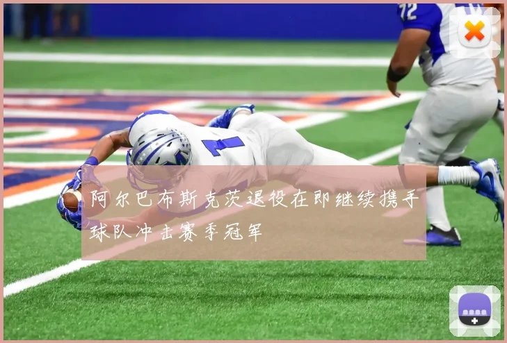 阿尔巴布斯克茨退役在即继续携手球队冲击赛季冠军