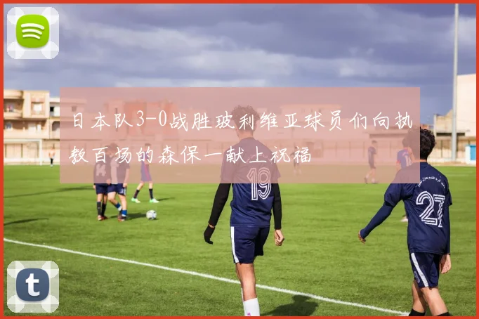 日本队3-0战胜玻利维亚球员们向执教百场的森保一献上祝福