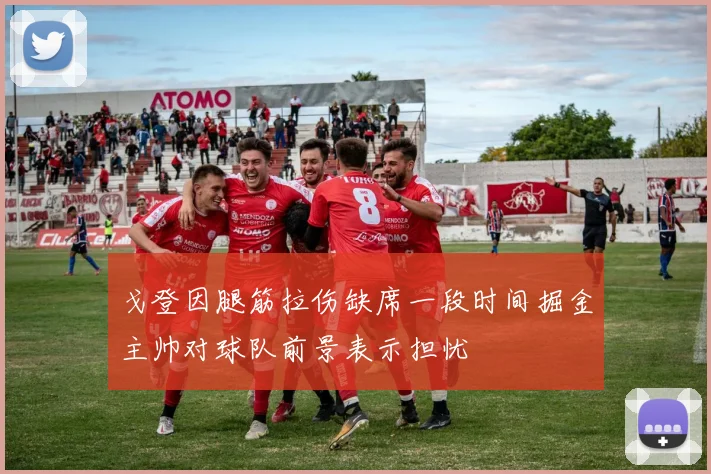 戈登因腿筋拉伤缺席一段时间掘金主帅对球队前景表示担忧