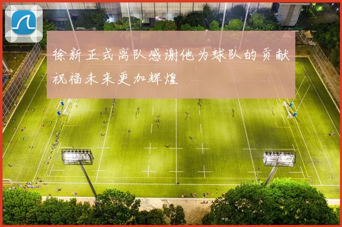 徐新正式离队感谢他为球队的贡献祝福未来更加辉煌