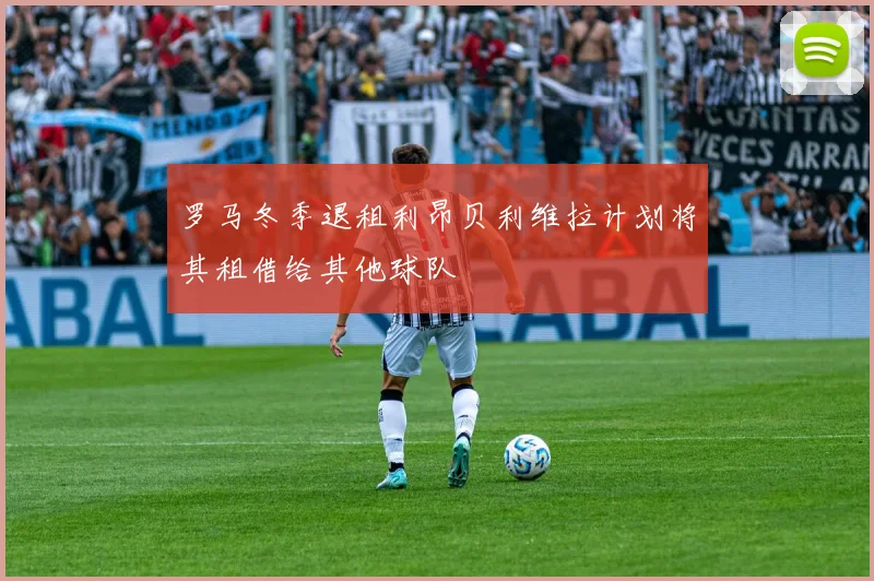 罗马冬季退租利昂贝利维拉计划将其租借给其他球队