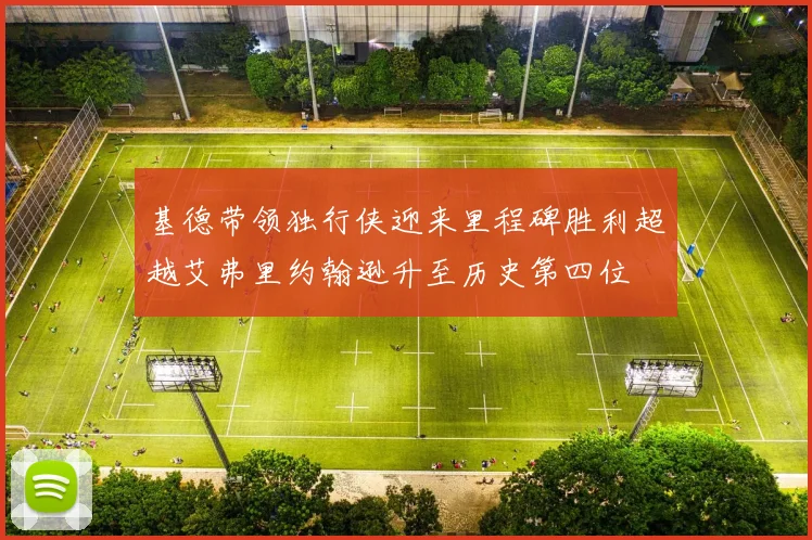 基德带领独行侠迎来里程碑胜利超越艾弗里约翰逊升至历史第四位