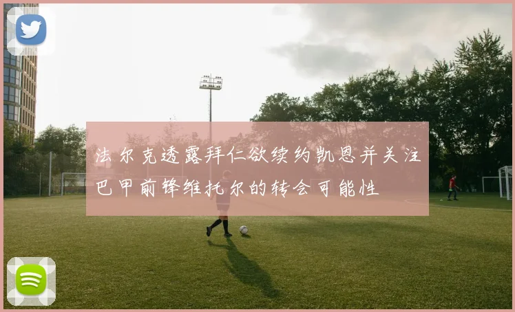 法尔克透露拜仁欲续约凯恩并关注巴甲前锋维托尔的转会可能性
