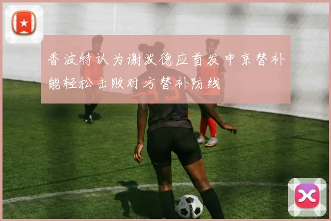 香波特认为谢泼德应首发申京替补能轻松击败对方替补防线