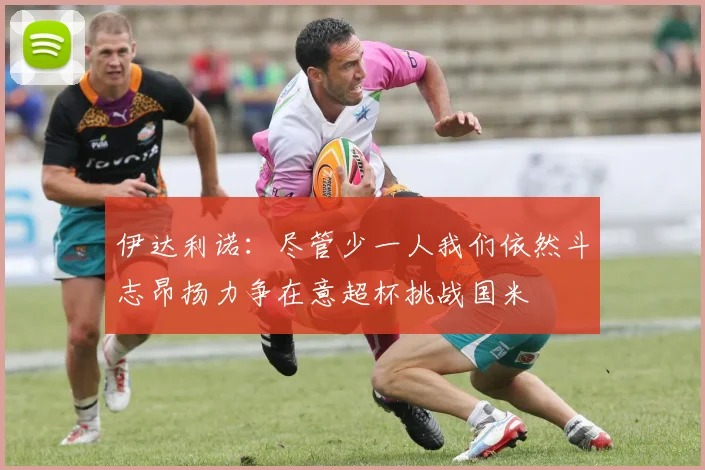 伊达利诺：尽管少一人我们依然斗志昂扬力争在意超杯挑战国米