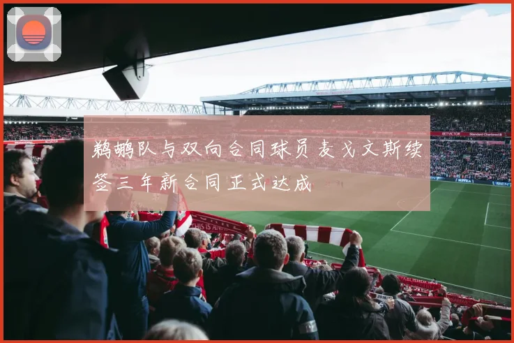 鹈鹕队与双向合同球员麦戈文斯续签三年新合同正式达成
