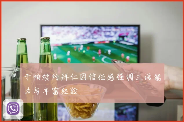 于帕续约拜仁因信任感强调三语能力与丰富经验