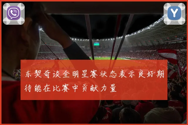 东契奇谈全明星赛状态表示良好期待能在比赛中贡献力量