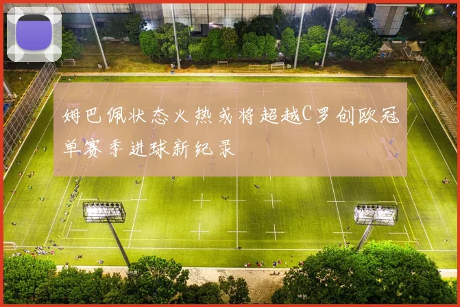 姆巴佩状态火热或将超越C罗创欧冠单赛季进球新纪录