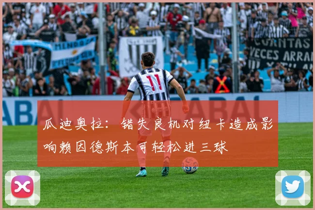 瓜迪奥拉：错失良机对纽卡造成影响赖因德斯本可轻松进三球