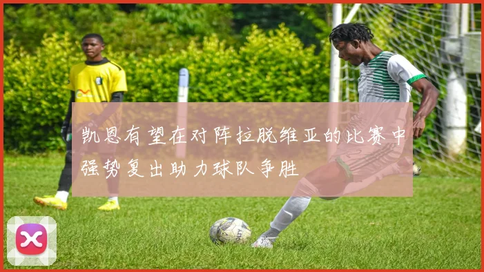 凯恩有望在对阵拉脱维亚的比赛中强势复出助力球队争胜